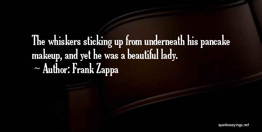 Frank Zappa Quotes: The Whiskers Sticking Up From Underneath His Pancake Makeup, And Yet He Was A Beautiful Lady.