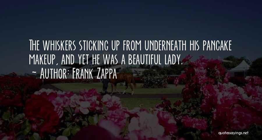 Frank Zappa Quotes: The Whiskers Sticking Up From Underneath His Pancake Makeup, And Yet He Was A Beautiful Lady.
