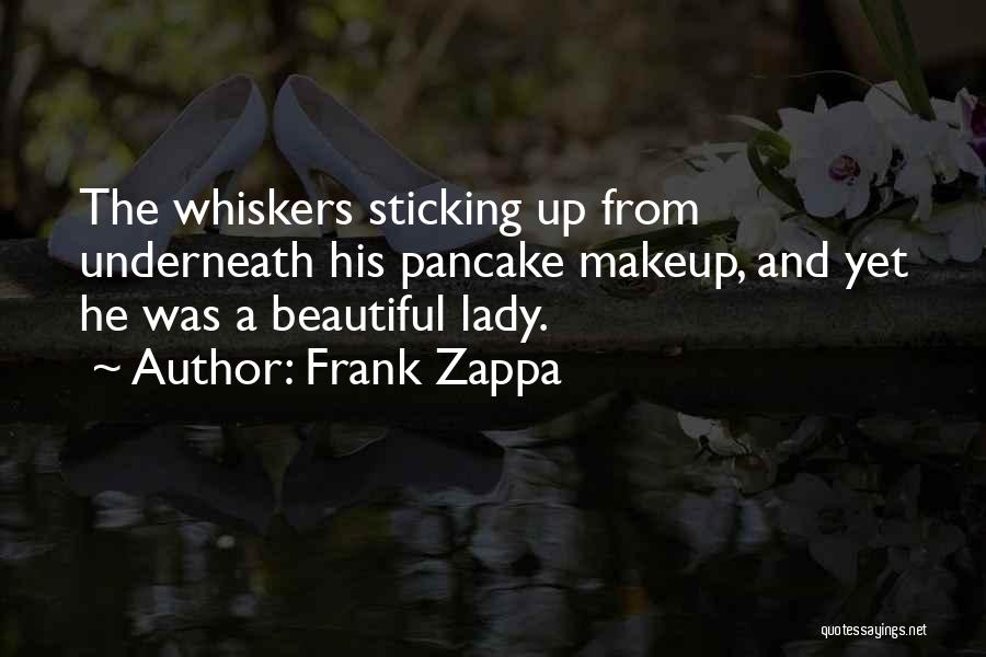 Frank Zappa Quotes: The Whiskers Sticking Up From Underneath His Pancake Makeup, And Yet He Was A Beautiful Lady.