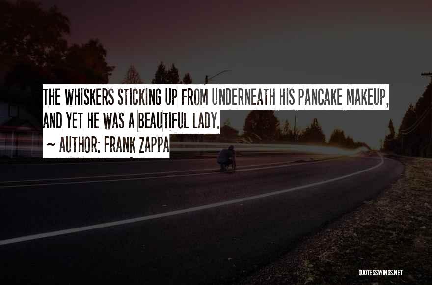 Frank Zappa Quotes: The Whiskers Sticking Up From Underneath His Pancake Makeup, And Yet He Was A Beautiful Lady.