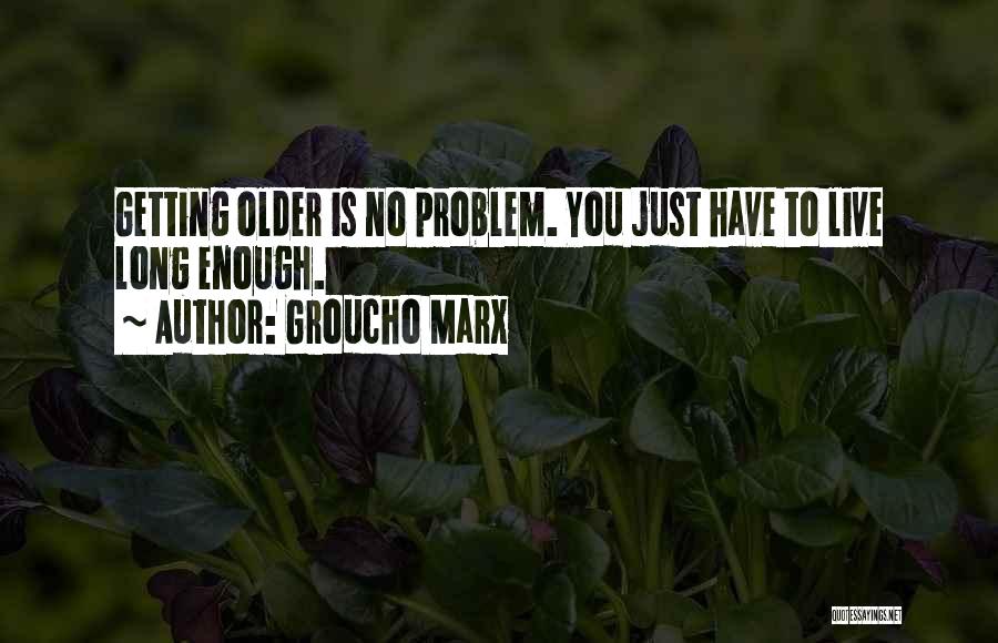 Groucho Marx Quotes: Getting Older Is No Problem. You Just Have To Live Long Enough.