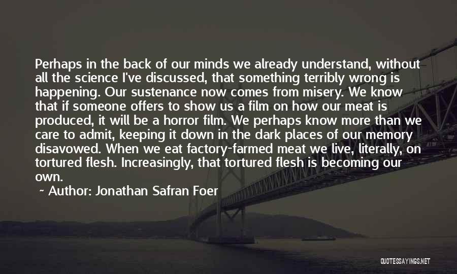 Jonathan Safran Foer Quotes: Perhaps In The Back Of Our Minds We Already Understand, Without All The Science I've Discussed, That Something Terribly Wrong