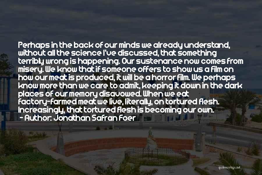Jonathan Safran Foer Quotes: Perhaps In The Back Of Our Minds We Already Understand, Without All The Science I've Discussed, That Something Terribly Wrong