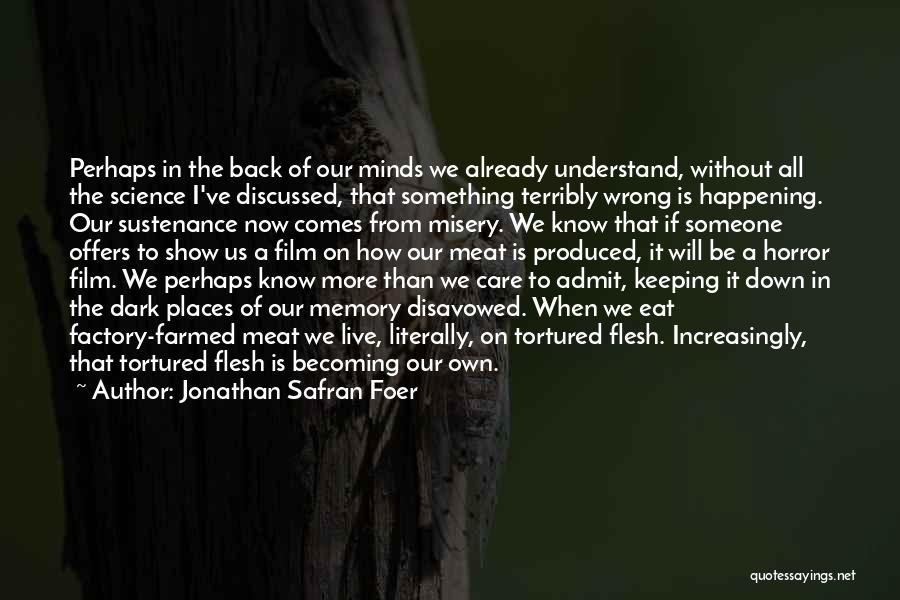 Jonathan Safran Foer Quotes: Perhaps In The Back Of Our Minds We Already Understand, Without All The Science I've Discussed, That Something Terribly Wrong