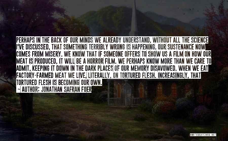 Jonathan Safran Foer Quotes: Perhaps In The Back Of Our Minds We Already Understand, Without All The Science I've Discussed, That Something Terribly Wrong
