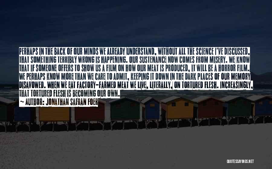 Jonathan Safran Foer Quotes: Perhaps In The Back Of Our Minds We Already Understand, Without All The Science I've Discussed, That Something Terribly Wrong