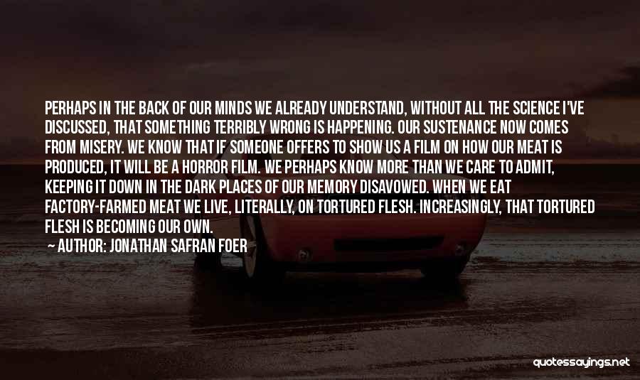 Jonathan Safran Foer Quotes: Perhaps In The Back Of Our Minds We Already Understand, Without All The Science I've Discussed, That Something Terribly Wrong