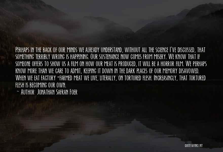 Jonathan Safran Foer Quotes: Perhaps In The Back Of Our Minds We Already Understand, Without All The Science I've Discussed, That Something Terribly Wrong