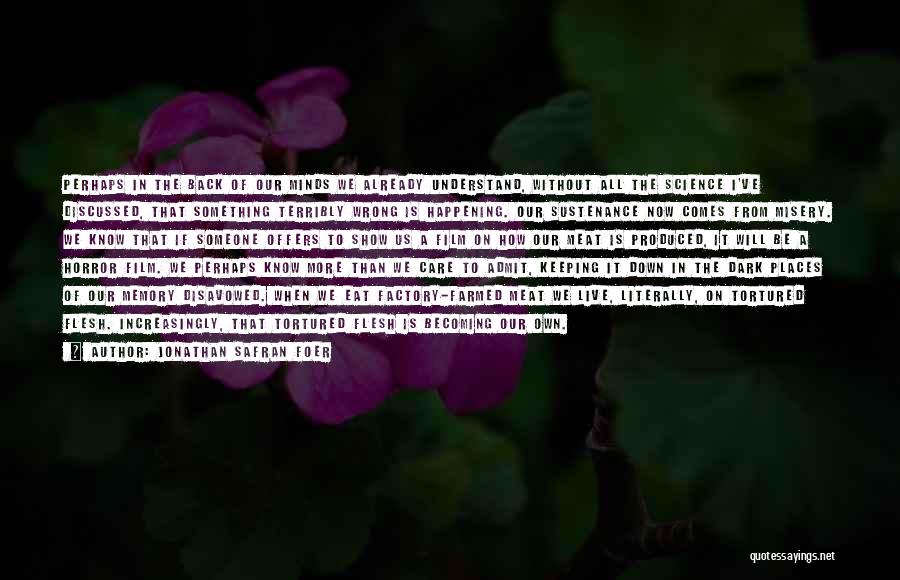 Jonathan Safran Foer Quotes: Perhaps In The Back Of Our Minds We Already Understand, Without All The Science I've Discussed, That Something Terribly Wrong