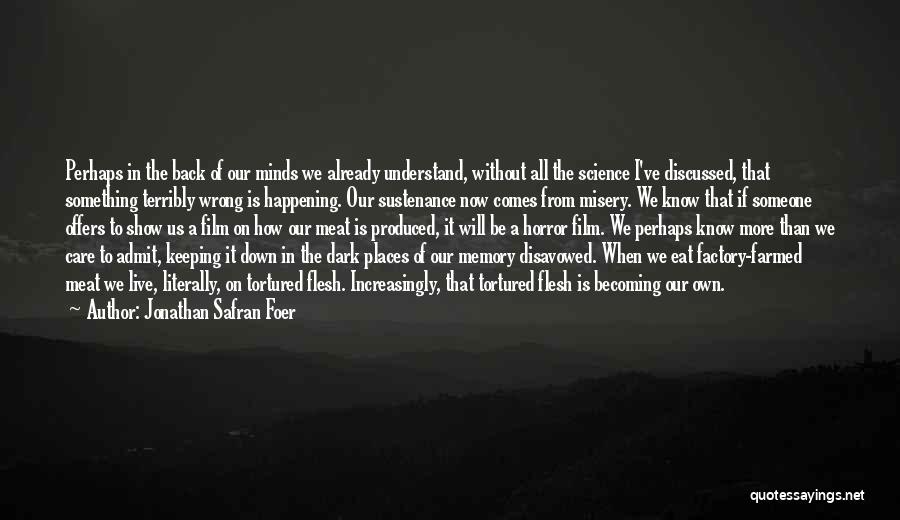 Jonathan Safran Foer Quotes: Perhaps In The Back Of Our Minds We Already Understand, Without All The Science I've Discussed, That Something Terribly Wrong
