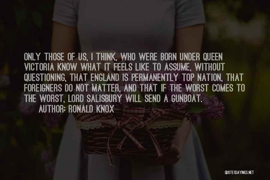 Ronald Knox Quotes: Only Those Of Us, I Think, Who Were Born Under Queen Victoria Know What It Feels Like To Assume, Without