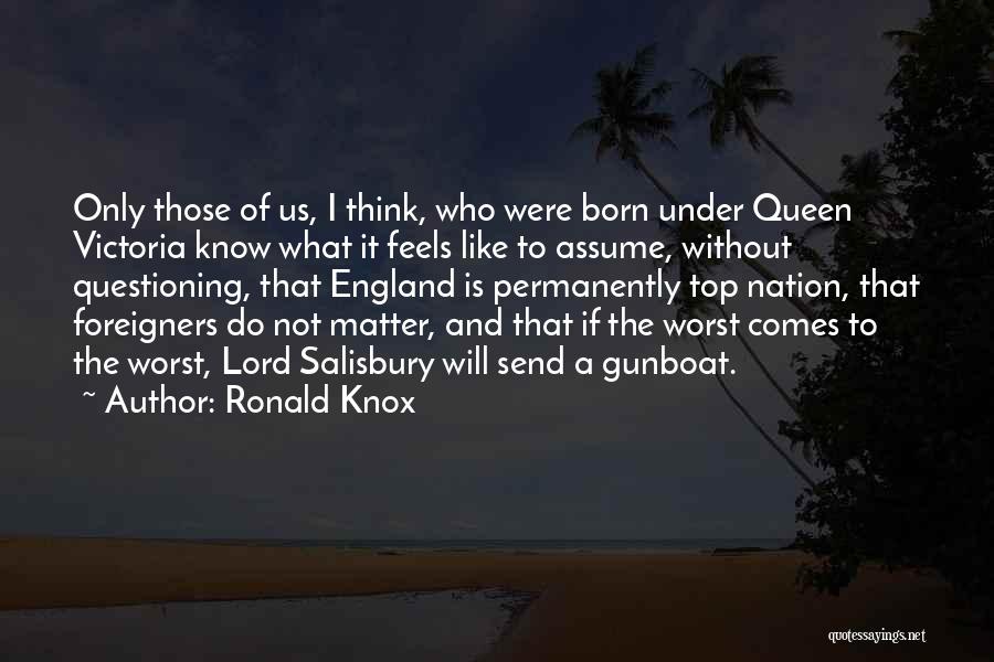 Ronald Knox Quotes: Only Those Of Us, I Think, Who Were Born Under Queen Victoria Know What It Feels Like To Assume, Without