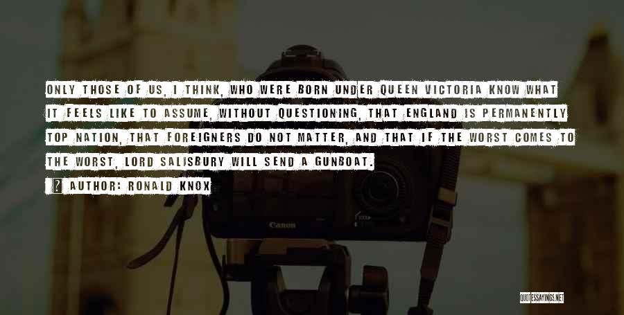 Ronald Knox Quotes: Only Those Of Us, I Think, Who Were Born Under Queen Victoria Know What It Feels Like To Assume, Without