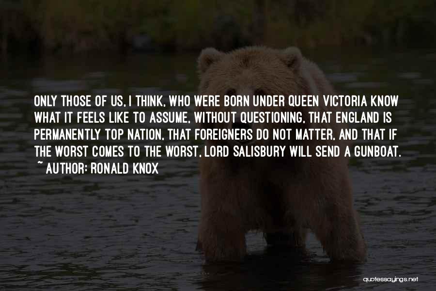 Ronald Knox Quotes: Only Those Of Us, I Think, Who Were Born Under Queen Victoria Know What It Feels Like To Assume, Without