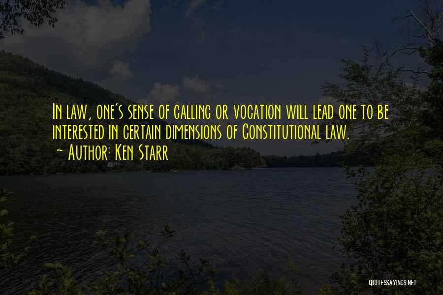 Ken Starr Quotes: In Law, One's Sense Of Calling Or Vocation Will Lead One To Be Interested In Certain Dimensions Of Constitutional Law.