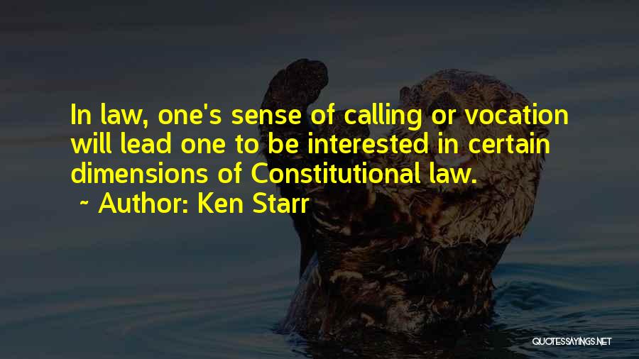 Ken Starr Quotes: In Law, One's Sense Of Calling Or Vocation Will Lead One To Be Interested In Certain Dimensions Of Constitutional Law.