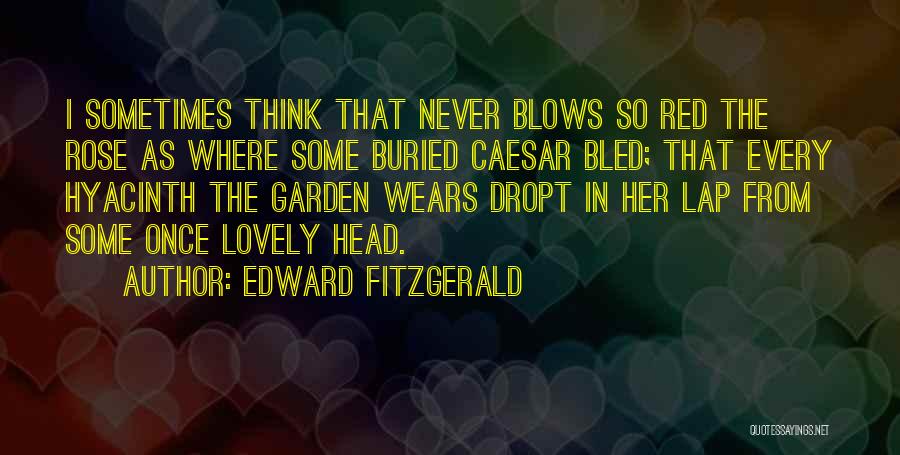 Edward FitzGerald Quotes: I Sometimes Think That Never Blows So Red The Rose As Where Some Buried Caesar Bled; That Every Hyacinth The