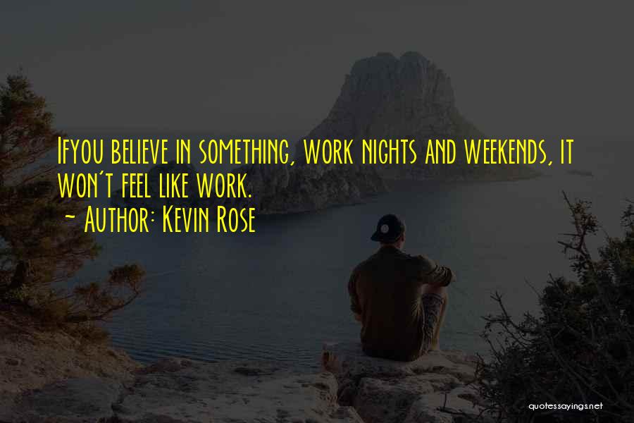 Kevin Rose Quotes: Ifyou Believe In Something, Work Nights And Weekends, It Won't Feel Like Work.