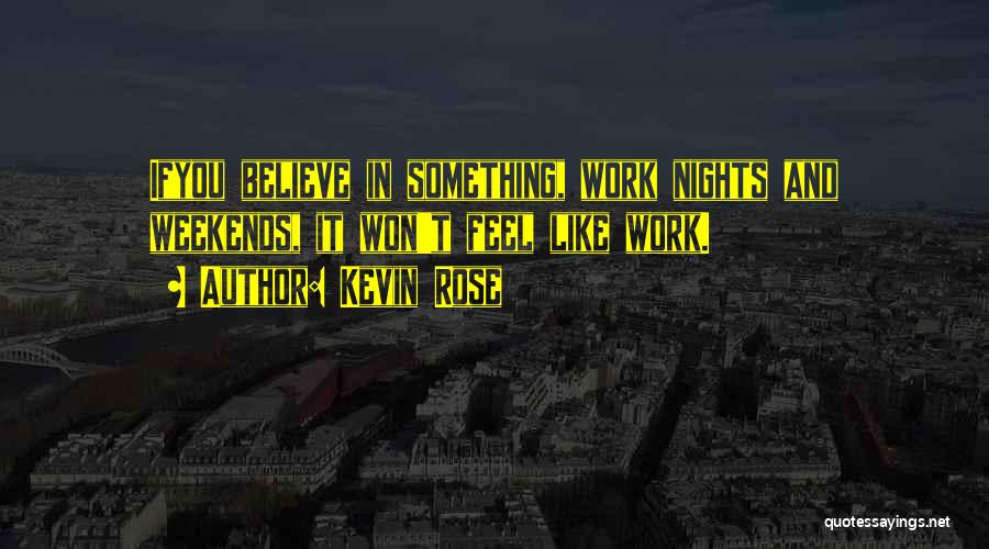 Kevin Rose Quotes: Ifyou Believe In Something, Work Nights And Weekends, It Won't Feel Like Work.