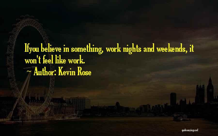Kevin Rose Quotes: Ifyou Believe In Something, Work Nights And Weekends, It Won't Feel Like Work.