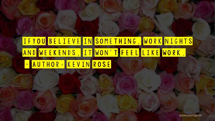 Kevin Rose Quotes: Ifyou Believe In Something, Work Nights And Weekends, It Won't Feel Like Work.