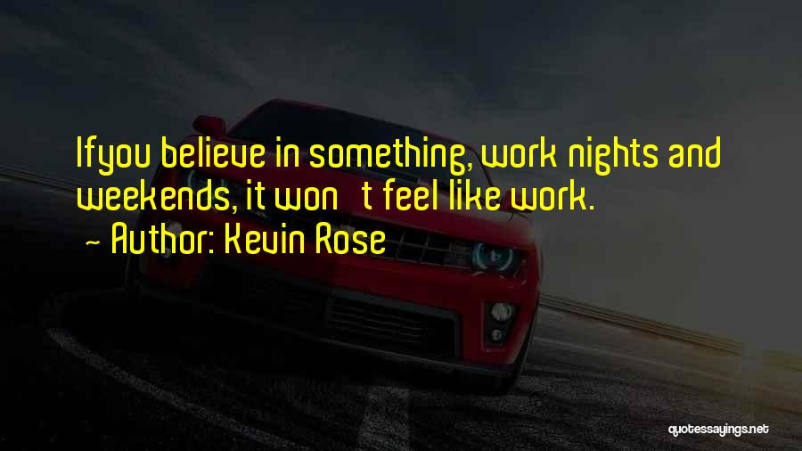 Kevin Rose Quotes: Ifyou Believe In Something, Work Nights And Weekends, It Won't Feel Like Work.