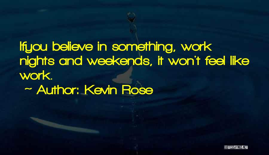 Kevin Rose Quotes: Ifyou Believe In Something, Work Nights And Weekends, It Won't Feel Like Work.
