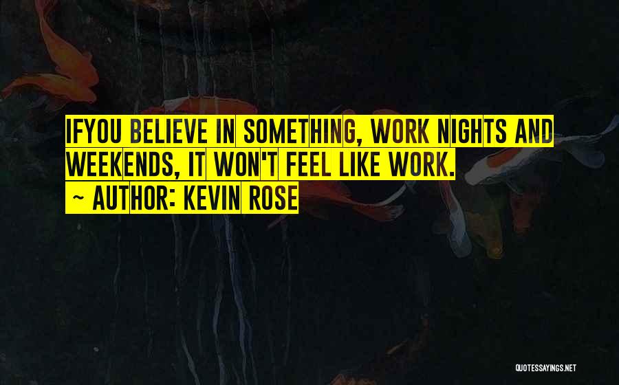 Kevin Rose Quotes: Ifyou Believe In Something, Work Nights And Weekends, It Won't Feel Like Work.