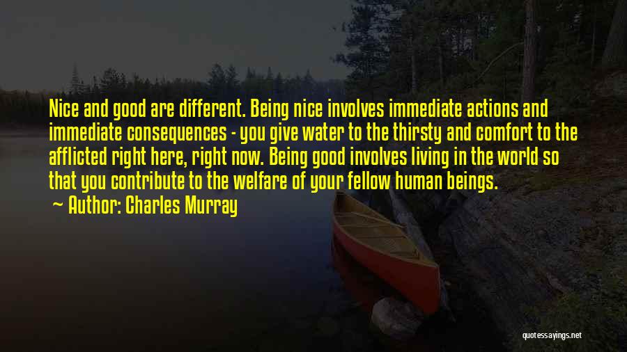 Charles Murray Quotes: Nice And Good Are Different. Being Nice Involves Immediate Actions And Immediate Consequences - You Give Water To The Thirsty