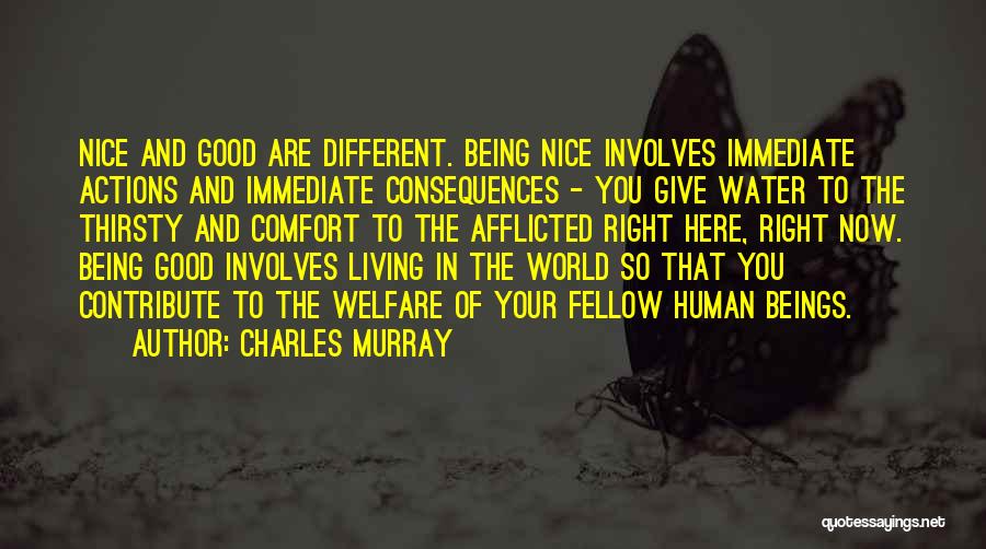 Charles Murray Quotes: Nice And Good Are Different. Being Nice Involves Immediate Actions And Immediate Consequences - You Give Water To The Thirsty