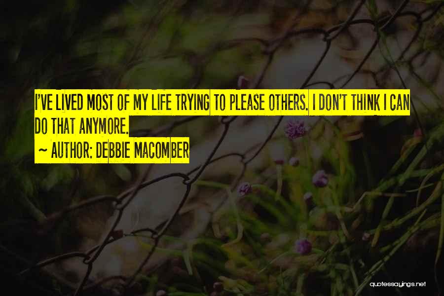 Debbie Macomber Quotes: I've Lived Most Of My Life Trying To Please Others. I Don't Think I Can Do That Anymore.