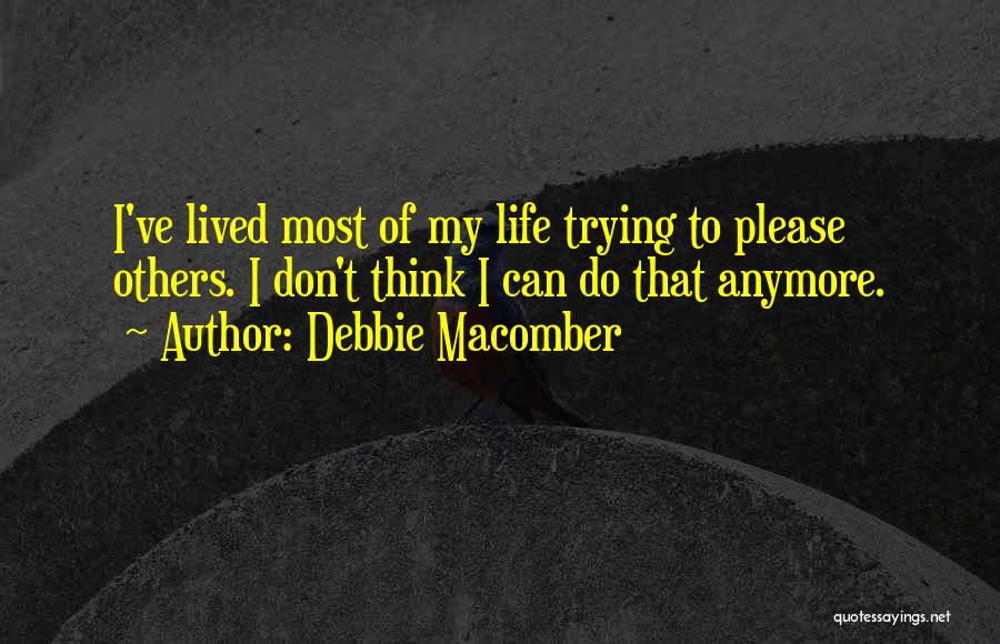 Debbie Macomber Quotes: I've Lived Most Of My Life Trying To Please Others. I Don't Think I Can Do That Anymore.