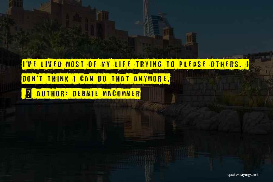 Debbie Macomber Quotes: I've Lived Most Of My Life Trying To Please Others. I Don't Think I Can Do That Anymore.