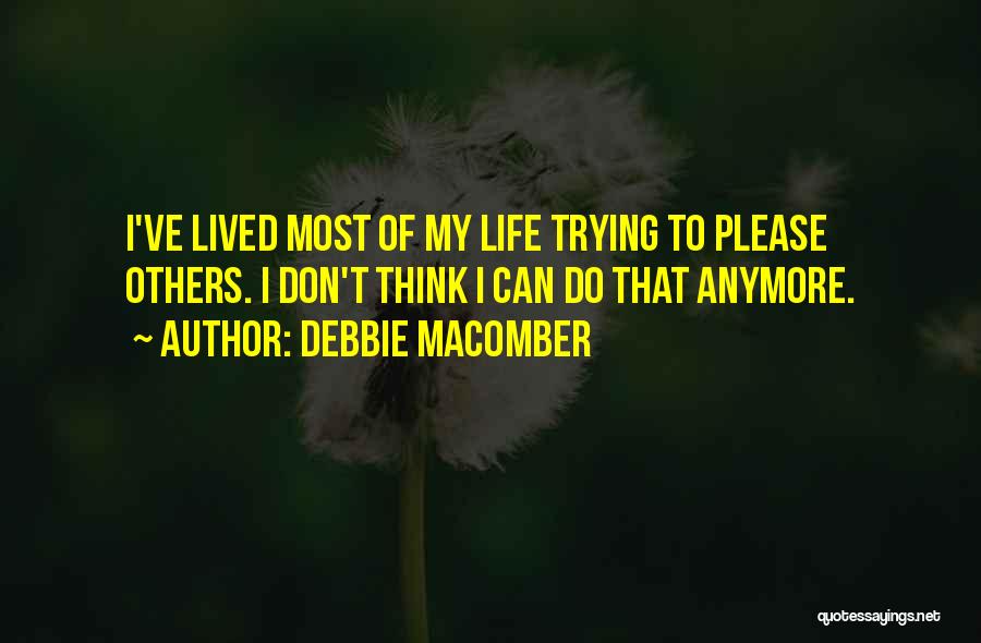 Debbie Macomber Quotes: I've Lived Most Of My Life Trying To Please Others. I Don't Think I Can Do That Anymore.