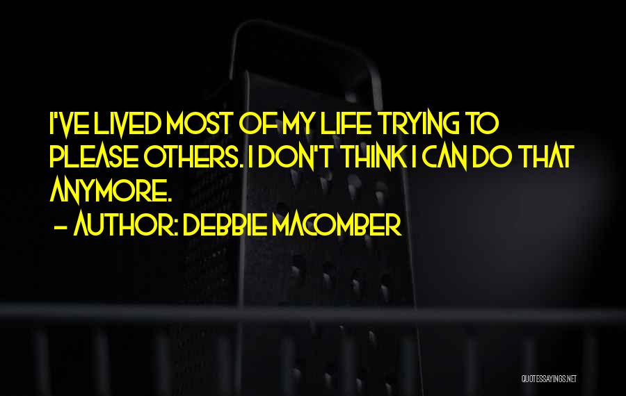 Debbie Macomber Quotes: I've Lived Most Of My Life Trying To Please Others. I Don't Think I Can Do That Anymore.