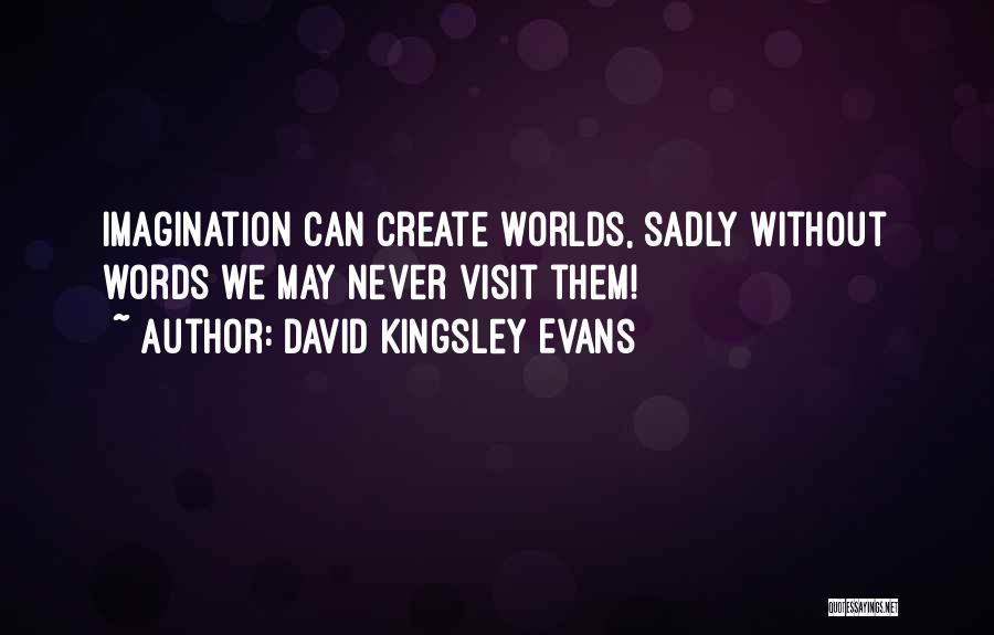 David Kingsley Evans Quotes: Imagination Can Create Worlds, Sadly Without Words We May Never Visit Them!