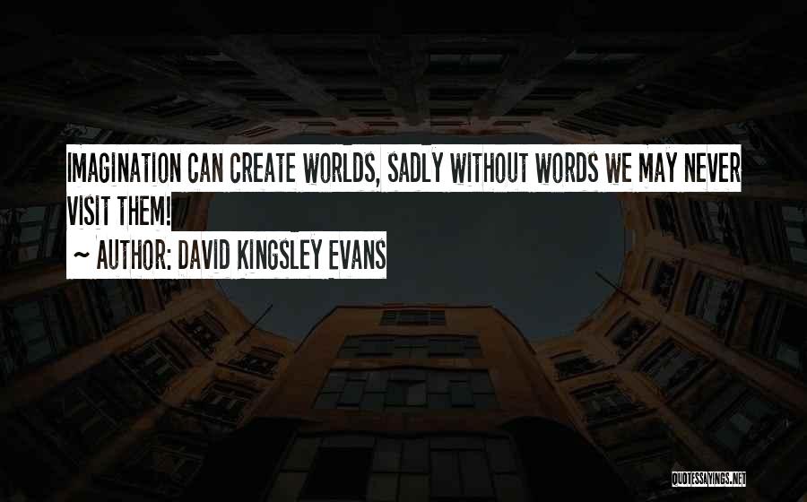 David Kingsley Evans Quotes: Imagination Can Create Worlds, Sadly Without Words We May Never Visit Them!