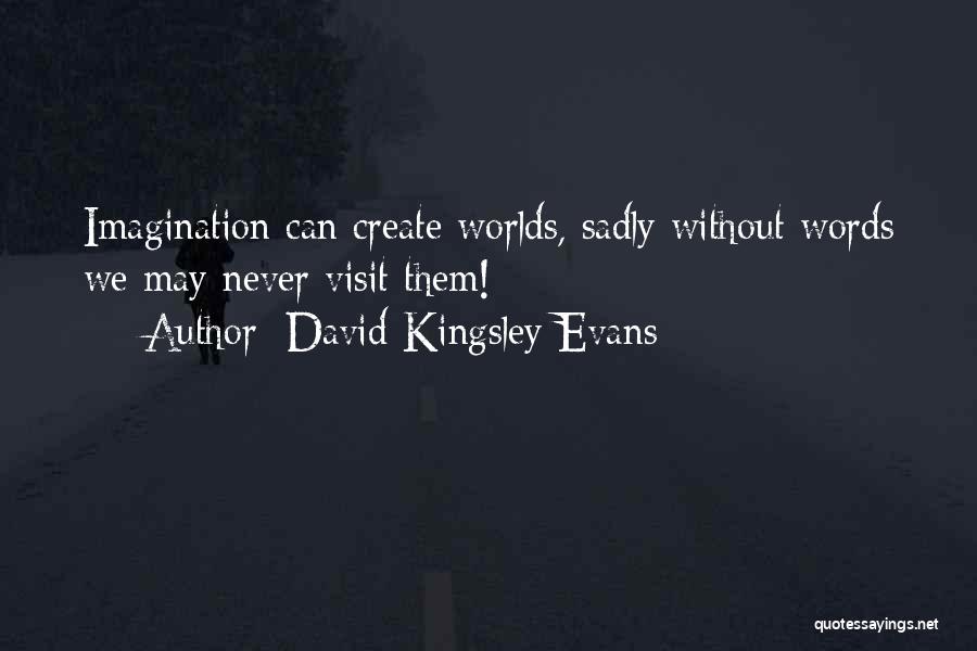 David Kingsley Evans Quotes: Imagination Can Create Worlds, Sadly Without Words We May Never Visit Them!