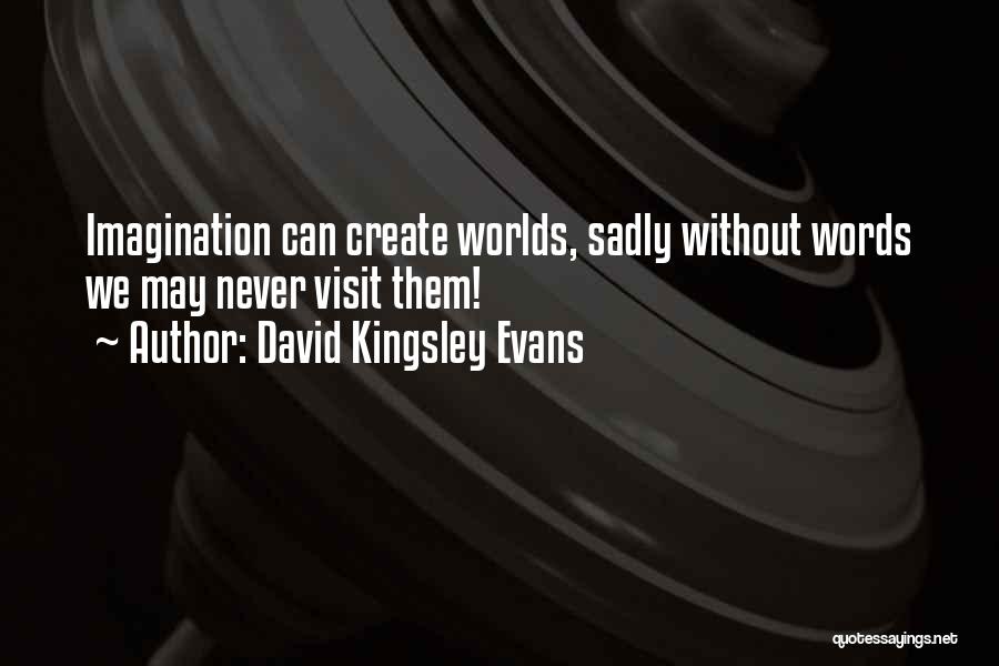 David Kingsley Evans Quotes: Imagination Can Create Worlds, Sadly Without Words We May Never Visit Them!