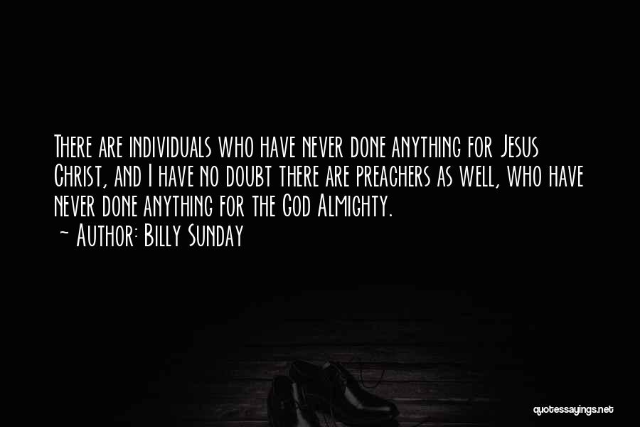 Billy Sunday Quotes: There Are Individuals Who Have Never Done Anything For Jesus Christ, And I Have No Doubt There Are Preachers As