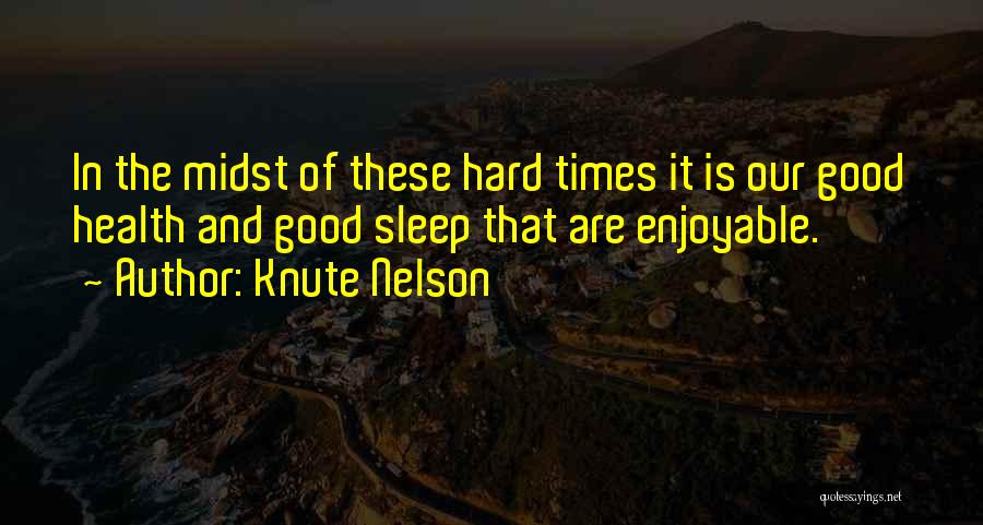 Knute Nelson Quotes: In The Midst Of These Hard Times It Is Our Good Health And Good Sleep That Are Enjoyable.