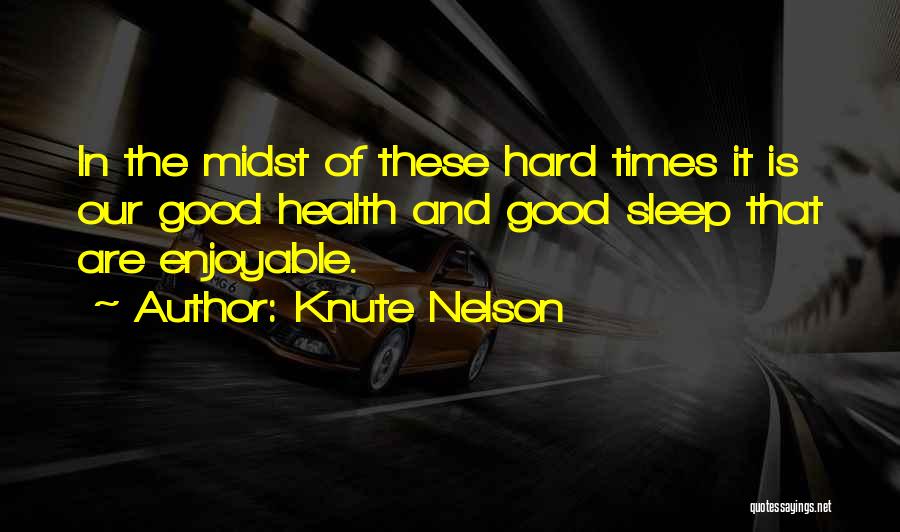 Knute Nelson Quotes: In The Midst Of These Hard Times It Is Our Good Health And Good Sleep That Are Enjoyable.