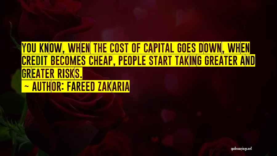 Fareed Zakaria Quotes: You Know, When The Cost Of Capital Goes Down, When Credit Becomes Cheap, People Start Taking Greater And Greater Risks.