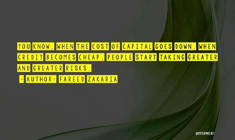 Fareed Zakaria Quotes: You Know, When The Cost Of Capital Goes Down, When Credit Becomes Cheap, People Start Taking Greater And Greater Risks.