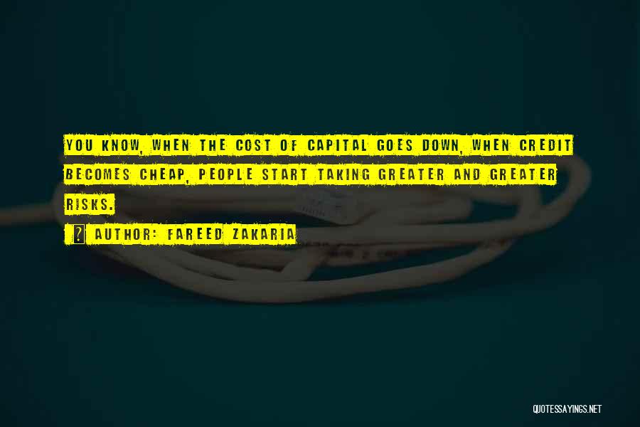 Fareed Zakaria Quotes: You Know, When The Cost Of Capital Goes Down, When Credit Becomes Cheap, People Start Taking Greater And Greater Risks.
