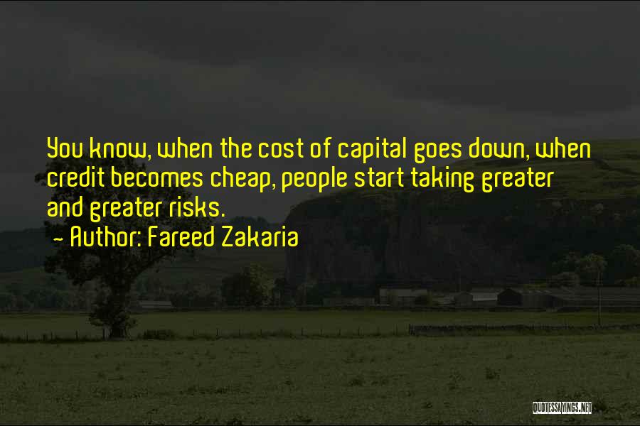 Fareed Zakaria Quotes: You Know, When The Cost Of Capital Goes Down, When Credit Becomes Cheap, People Start Taking Greater And Greater Risks.
