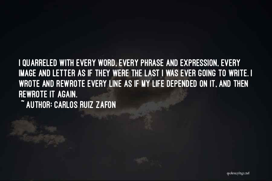Carlos Ruiz Zafon Quotes: I Quarreled With Every Word, Every Phrase And Expression, Every Image And Letter As If They Were The Last I