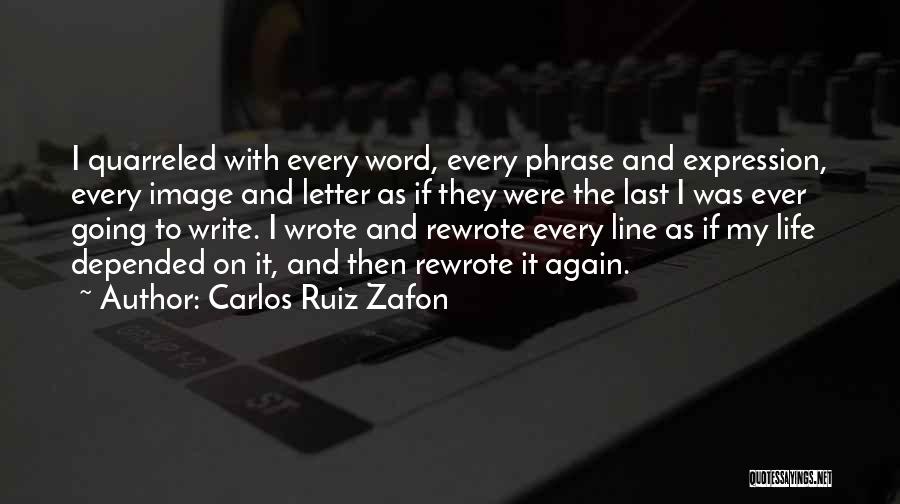 Carlos Ruiz Zafon Quotes: I Quarreled With Every Word, Every Phrase And Expression, Every Image And Letter As If They Were The Last I