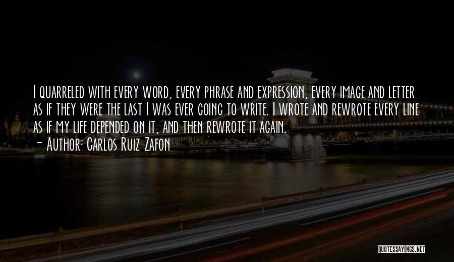 Carlos Ruiz Zafon Quotes: I Quarreled With Every Word, Every Phrase And Expression, Every Image And Letter As If They Were The Last I