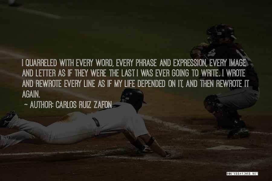 Carlos Ruiz Zafon Quotes: I Quarreled With Every Word, Every Phrase And Expression, Every Image And Letter As If They Were The Last I
